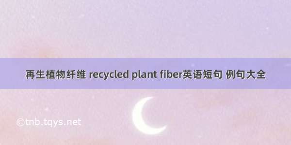 再生植物纤维 recycled plant fiber英语短句 例句大全