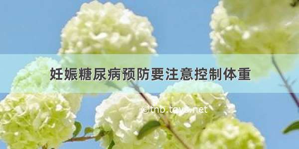 妊娠糖尿病预防要注意控制体重