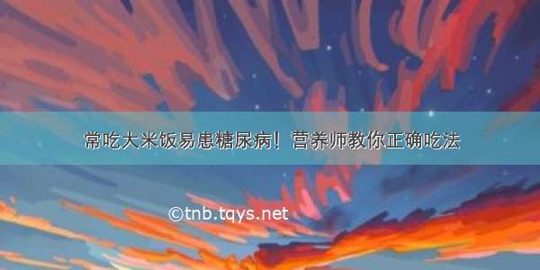 常吃大米饭易患糖尿病！营养师教你正确吃法