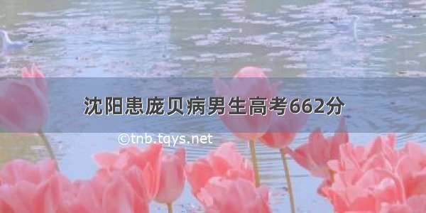 沈阳患庞贝病男生高考662分