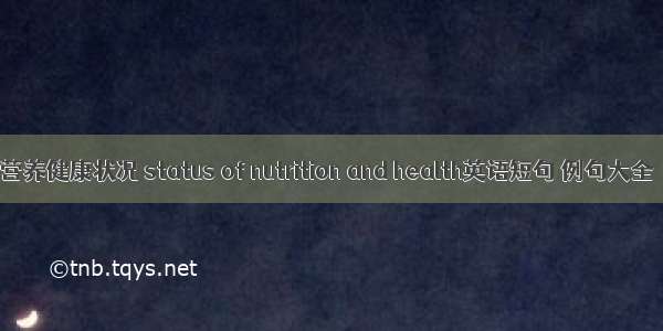 营养健康状况 status of nutrition and health英语短句 例句大全