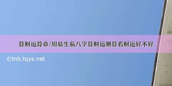 算财运算命/周易生辰八字算财运测算看财运好不好