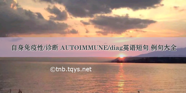 自身免疫性/诊断 AUTOIMMUNE/diag英语短句 例句大全