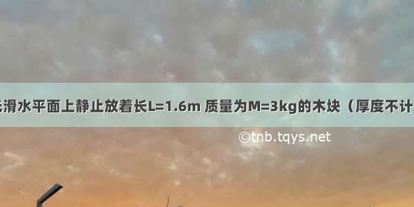 如图所示 光滑水平面上静止放着长L=1.6m 质量为M=3kg的木块（厚度不计） 一个质量