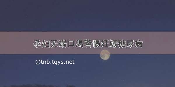 孕妇无端口渴警惕妊娠糖尿病