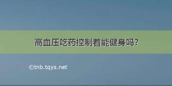 高血压吃药控制着能健身吗？