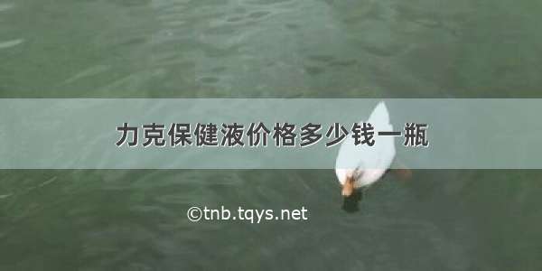 力克保健液价格多少钱一瓶