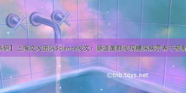 【科研】上海交大团队Science发文：肠道菌群发现糖尿病营养干预新靶标