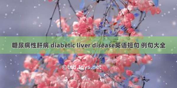 糖尿病性肝病 diabetic liver disease英语短句 例句大全