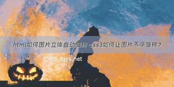 html如何图片立体自动旋转 css3如何让图片不停旋转？