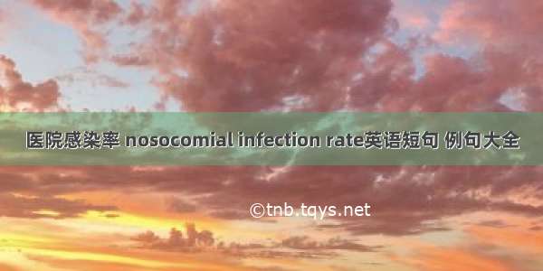 医院感染率 nosocomial infection rate英语短句 例句大全