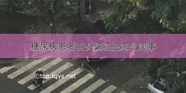 糖尿病患者舌头偏红是怎么回事