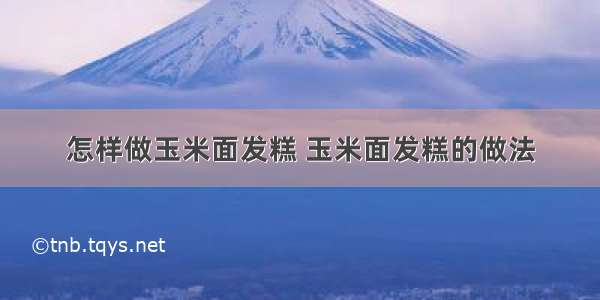 怎样做玉米面发糕 玉米面发糕的做法