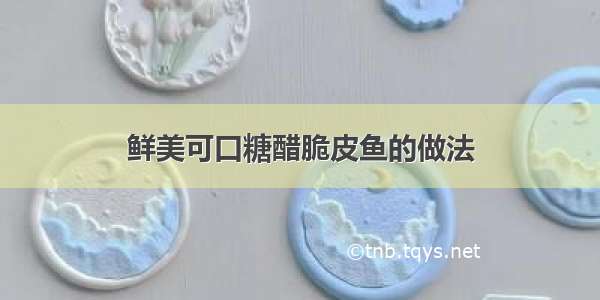 鲜美可口糖醋脆皮鱼的做法