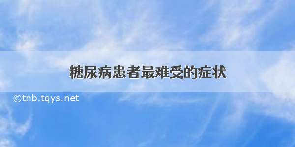 糖尿病患者最难受的症状