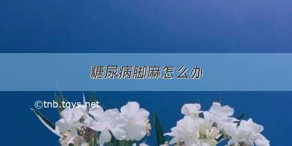 糖尿病脚麻怎么办