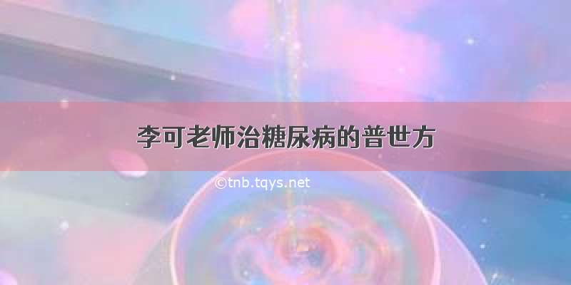 李可老师治糖尿病的普世方