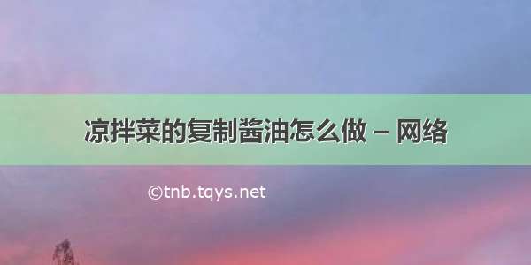 凉拌菜的复制酱油怎么做 – 网络