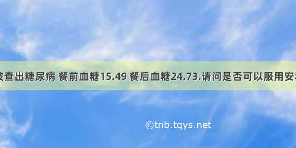 前段时间被查出糖尿病 餐前血糖15.49 餐后血糖24.73.请问是否可以服用安利产品？服