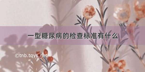 一型糖尿病的检查标准有什么