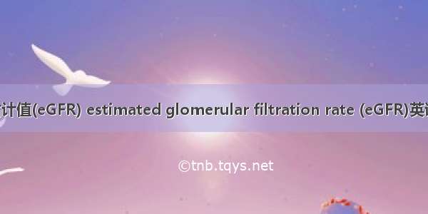 肾小球滤过率估计值(eGFR) estimated glomerular filtration rate (eGFR)英语短句 例句大全