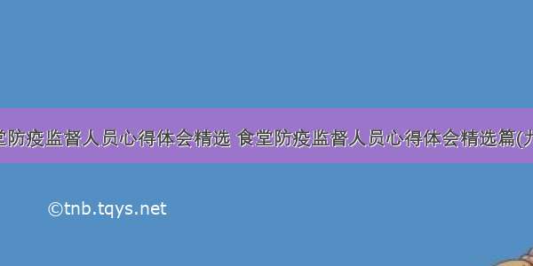 食堂防疫监督人员心得体会精选 食堂防疫监督人员心得体会精选篇(九篇)