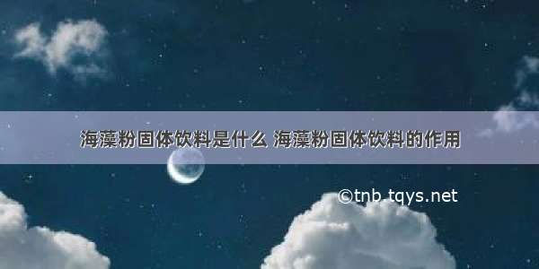 海藻粉固体饮料是什么 海藻粉固体饮料的作用