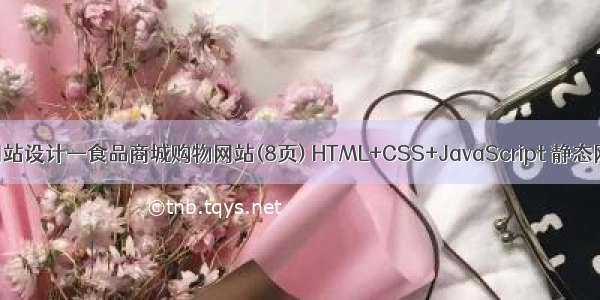 食品商城网站设计—食品商城购物网站(8页) HTML+CSS+JavaScript 静态网页的制作