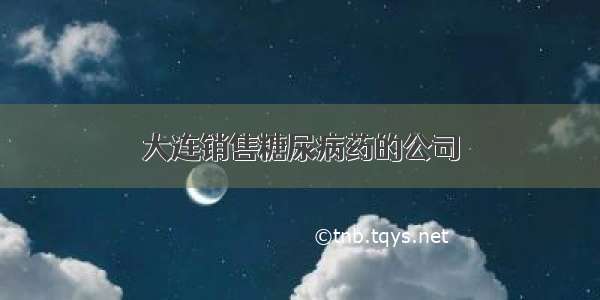 大连销售糖尿病药的公司