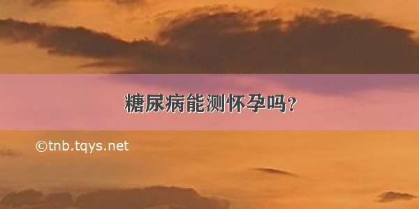 糖尿病能测怀孕吗？