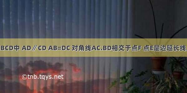 已知 梯形ABCD中 AD∥CD AB=DC 对角线AC.BD相交于点F 点E是边延长线上上的一点 