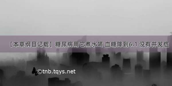 【本草纲目记载】糖尿病用它煮水喝 血糖降到6.1 没有并发症