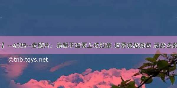 【每天老照片】--4519--老照片：清明不但要上坟扫墓 还要祭祖烧包 给故去的亲人邮寄汇款