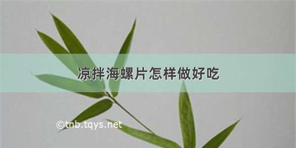 凉拌海螺片怎样做好吃