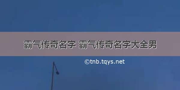 霸气传奇名字 霸气传奇名字大全男