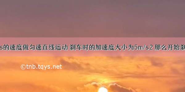 汽车以40m/s的速度做匀速直线运动 刹车时的加速度大小为5m/s2 那么开始刹车后4s内与