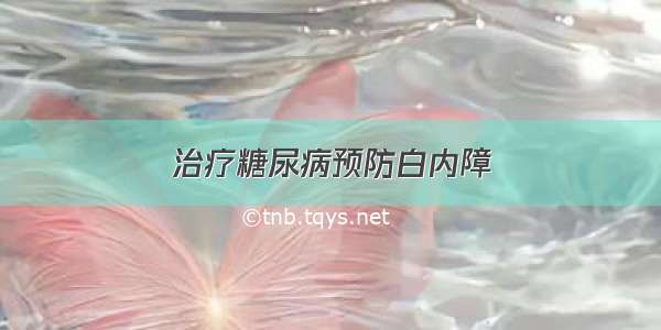 治疗糖尿病预防白内障