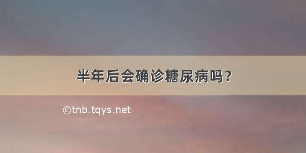 半年后会确诊糖尿病吗？