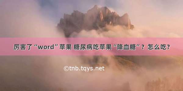 厉害了“word”苹果 糖尿病吃苹果“降血糖”？怎么吃？