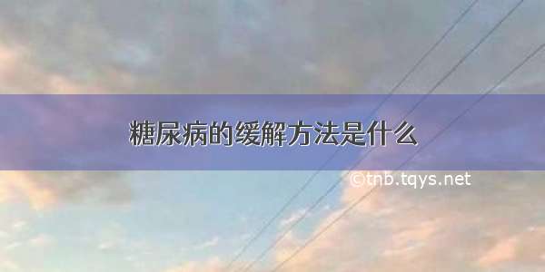 糖尿病的缓解方法是什么