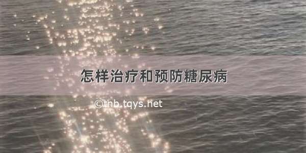 怎样治疗和预防糖尿病