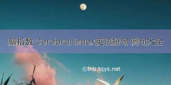 脑指数 Cerebral index英语短句 例句大全