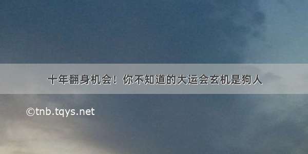 十年翻身机会！你不知道的大运会玄机是狗人