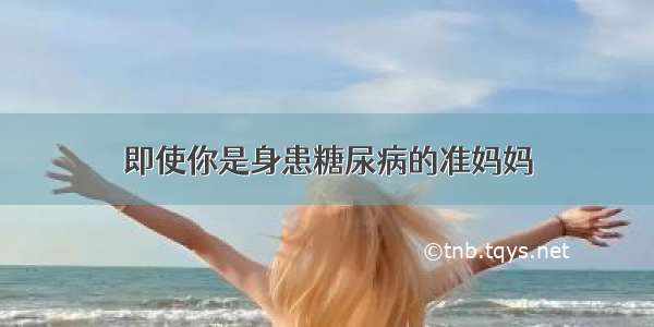 即使你是身患糖尿病的准妈妈