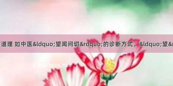 中医药学渗透着许多哲学道理 如中医&ldquo;望闻问切&rdquo;的诊断方式。&ldquo;望&rdquo;就是看病人的相术