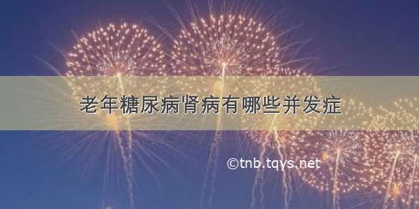 老年糖尿病肾病有哪些并发症