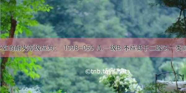 高层建筑地下室的耐火等级应为：［1998-065］A.一级B.不应低于二级C.一类高层建筑应为