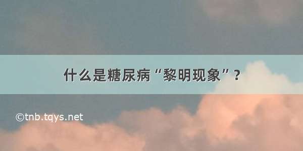 什么是糖尿病“黎明现象”？