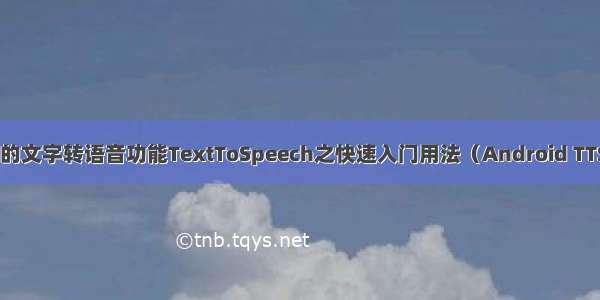 Android中提供的文字转语音功能TextToSpeech之快速入门用法（Android TTS 语音合成播报）