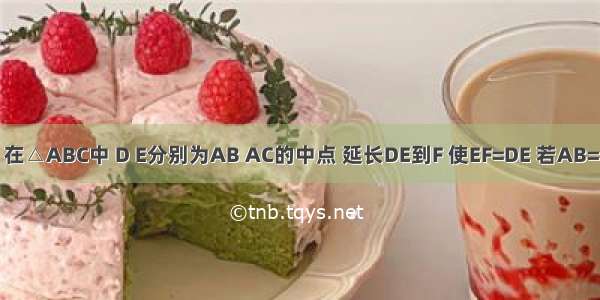 如图所示 在△ABC中 D E分别为AB AC的中点 延长DE到F 使EF=DE 若AB=10 BC=8 